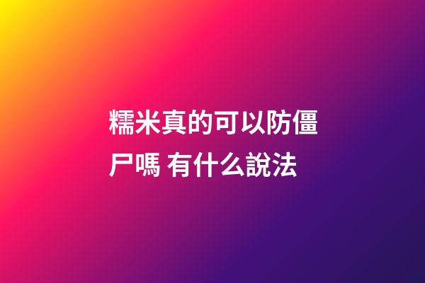 糯米真的可以防僵尸嗎 有什么說法